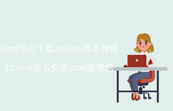 ipad怎么下载iphone版本微信 iphone怎么安装ipad版微信？